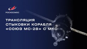 Трансляция стыковки пилотируемого корабля «Союз МС-28» с МКС
