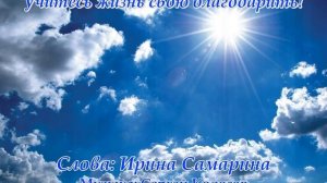 Учитесь жизнь свою благодарить!(Стихи Ирины Самариной)