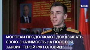 Морпехи продолжают доказывать свою значимость на поле боя, заявил герой РФ Головин