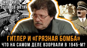 ГИТЛЕР И «ГРЯЗНАЯ БОМБА»: Что на самом деле взорвали в 1945-м? | Дмитрий Поляков-Катин