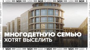 Мосгорсуд вынесет решение по делу многодетной семьи, которую хотят выселить из квартиры - Москва 24