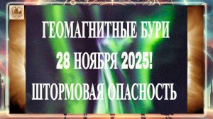 ВНИМАНИЕ ГЕОМАГНИТНЫЕ БУРИ 28 НОЯБРЯ 2025 ГОДА! ШТОРМОВАЯ ОПАСНОСТЬ!