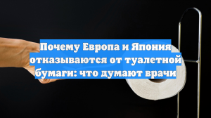 Почему Европа и Япония отказываются от туалетной бумаги: что думают врачи