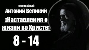 преподобный Антоний Великий - Наставления о жизни во Христе. 8-14