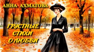 Анна Ахматова. Грустные стихи о любви.