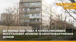 До конца 2025 года в Новоалексеевке восстановят кровлю 12 многоквартирных домов