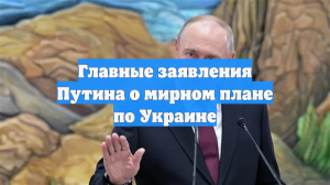 Главные заявления Путина о мирном плане по Украине