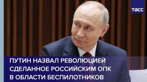 Путин назвал революцией сделанное российским ОПК в области беспилотников
