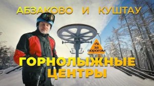 Горнолыжные центры Абзаково и Куш-Тау | За порогом