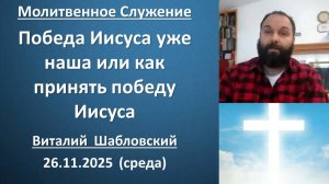 Победа Иисуса уже наша или как обрести победу Иисуса. Виталий Шабловский. 26.11.2025 - среда
