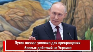 Путин назвал условие для прекращения боевых действий на Украине