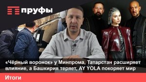 «Чёрный воронок» у Минпрома, Татарстан расширяет влияние, а Башкирия теряет, AY YOLA покоряет мир