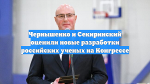 Чернышенко и Секиринский оценили новые разработки российских ученых на Конгрессе