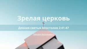 Зрелая церковь | Деяния святых Апостолов 2:41-47 | Михаил Васильевич