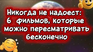 Топ 6 фильмов которые  можно пересматривать бесконечно