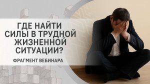 Где найти силы в трудной жизненной ситуации? Фрагмент вебинара