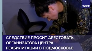 Следствие просит арестовать организатора центра реабилитации в Подмосковье