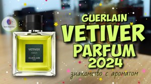 GUERLAIN VETIVER PARFUM (2024) - знакомство с ароматной новинкой от парфюмерного дома Герлен