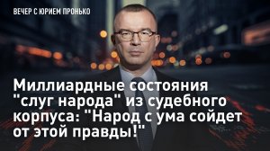 Миллиардные состояния "слуг народа" из судебного корпуса: "Народ с ума сойдет от этой правды!"