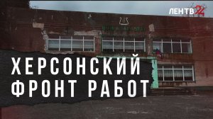 Херсонский фронт работ. Ленинградские строители завершают ремонт стратегических объектов