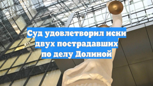 Суд удовлетворил иски двух пострадавших по делу Долиной
