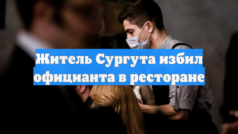 Житель Сургута избил официанта в ресторане