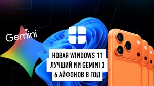 Шесть iPhone в год, Windows больше не взломать, что нового в Google Gemini 3 и Grok 4.1? Новости!