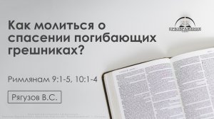 «Как молиться о спасении погибающих грешниках?» | Римлянам 9:1-5, 10:1-4 | Рягузов В.С. | 28.11.25