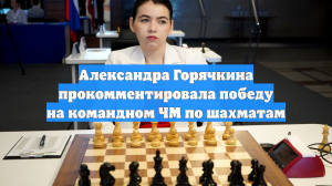 Александра Горячкина прокомментировала победу на командном ЧМ по шахматам