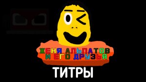финальная Версия Титров (Мультсериала Женя Альпатов и Его друзья)