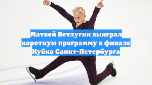 Матвей Ветлугин выиграл короткую программу в финале Кубка Санкт-Петербурга