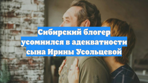 Сибирский блогер усомнился в адекватности сына Ирины Усольцевой
