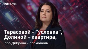 "Мы в курсе": Тарасовой - "условка", Долиной - квартира, про Диброва - промолчим