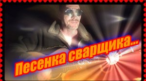 Песенка сварщика (моя версия)...