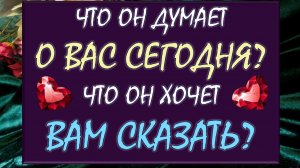🙏  ЧТО ОН ДУМАЕТ О ВАС СЕГОДНЯ? 😲 ЧТО ОН ХОЧЕТ ВАМ СКАЗАТЬ? 😍