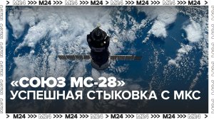 Корабль "Союз МС-28" пристыковался к МКС