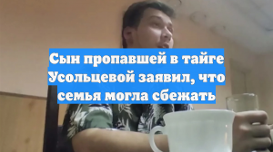 Сын пропавшей в тайге Усольцевой заявил, что семья могла сбежать