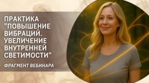 Практика "Повышение вибраций. Увеличение внутренней светимости". Фрагмент вебинара