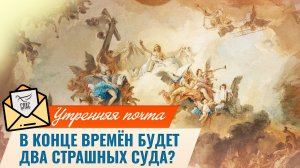 В конце времён будет два Страшных суда? / Утренняя почта