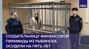 Создательницу финансовой пирамиды из Рыбинска осудили на пять лет