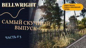 BELLWRIGHT #3 | Самый скучный выпуск.