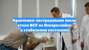 Кравченко: пострадавшие после атаки ВСУ на Новороссийск в стабильном состоянии