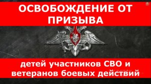 ОСВОБОЖДЕНИЕ ОТ ПРИЗЫВА детей участников СВО и ветеранов боевых действий.