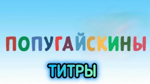 Финальная Версия Титров (Мультсериала Попугайскины)