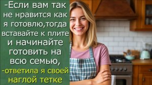 - Если вам так не нравится как я готовлю, тогда вставайте к плите и начинайте готовить на всю семью