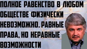 Ищенко: Полное равенство в любом обществе физически невозможно. Равные права,но неравные возможности