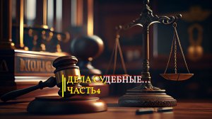 ДЕЛА СУДЕБНЫЕ...ЧАСТЬ 4...