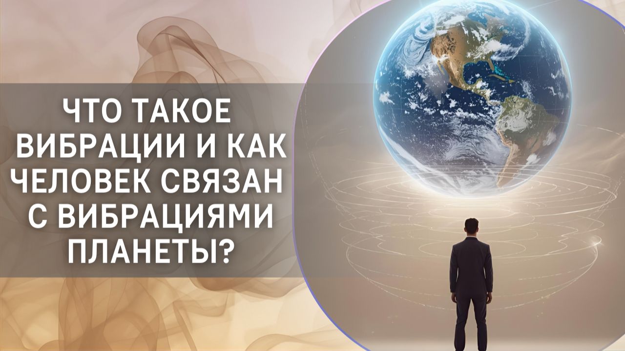 Что такое вибрации и как человек связан с вибрациями планеты?