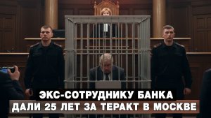 Экс-сотруднику банка дали 25 лет за теракт в Москве