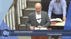 Гладков Максим - Тема конференции (Проповедь)